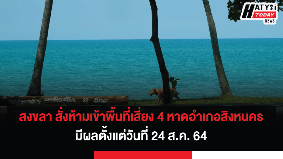 จังหวัดสงขลา สั่งห้ามเข้าพื้นที่เสี่ยง 4 หาดอำเภอสิงหนคร มีผลตั้งแต่วันที่ 24 ส.ค. 64