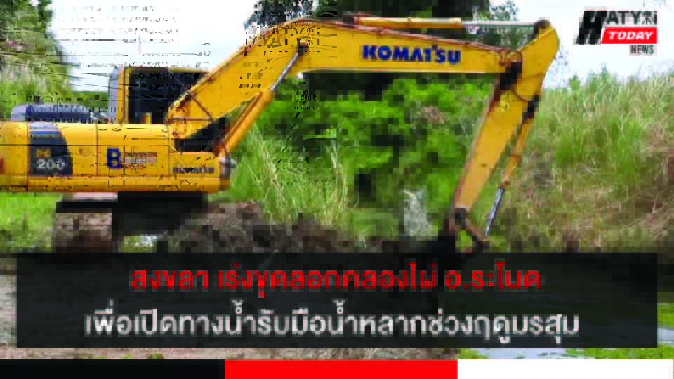 สงขลา-อ.ระโนด เร่งขุดลอกคลองไผ่ และกำจัดผักตบชวาเพื่อเปิดทางน้ำรับมือน้ำหลากช่วงฤดูมรสุม