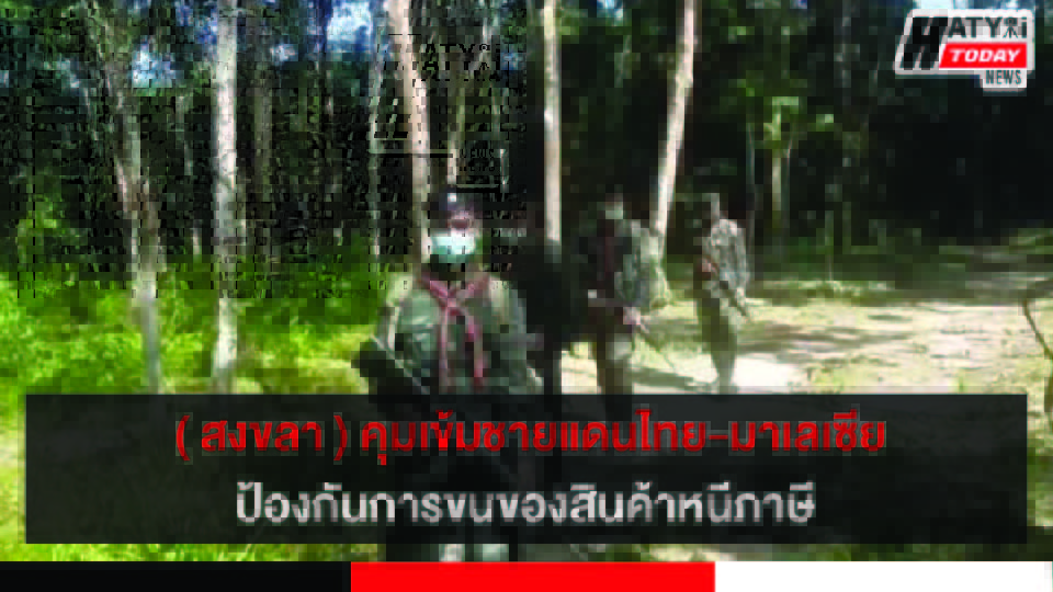 ฝ่ายความมั่นคงคุมเข้มชายแดนไทย-มาเลเซีย ป้องกันการมั่วสุมและจัดปาร์ตี้ในช่วงสถานการณ์โควิด-19