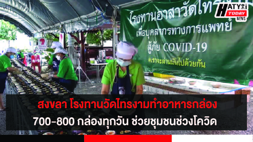 สงขลา โรงทานวัดไทรงามทำอาหารกล่องมอบให้กับแพทย์ พยาบาล และจิตอาสา รวมทั้งช่วยเหลือชุมชนต่างๆ