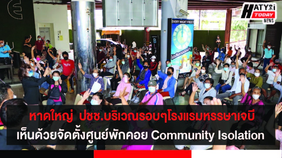 หาดใหญ่  ปชช.บริเวณรอบๆโรงแรมหรรษาเจบีเห็นชอบ ให้จัดตั้งศูนย์พักคอย Community Isolation (Ci)