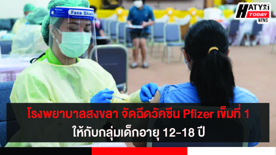 โรงพยาบาลสงขลา จัดฉีดวัคซีน Pfizer เข็มที่ 1 ให้กับกลุ่มเป้าหมายเด็กอายุ 12-18 ปี