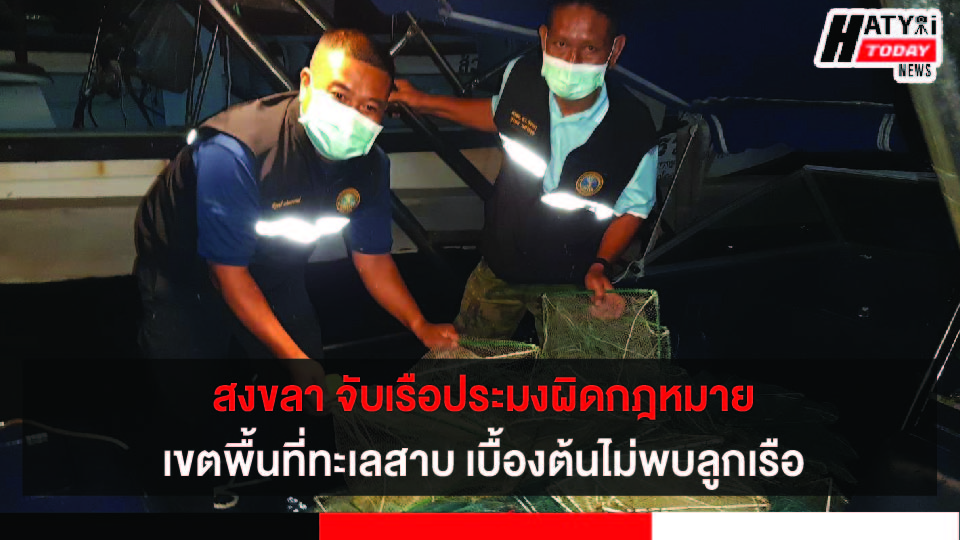 สงขลา จับเรือประมงผิดกฎหมายเขตพื้นที่ทะเลสาบ เบื้องต้นไม่พบบุคคลใดแสดงตนเป็นเจ้าของ