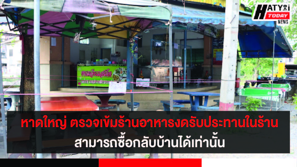 หาดใหญ่ ตรวจเข้มร้านอาหารงดรับประทานในร้าน สามารถซื้อกลับบ้านได้เท่านั้น