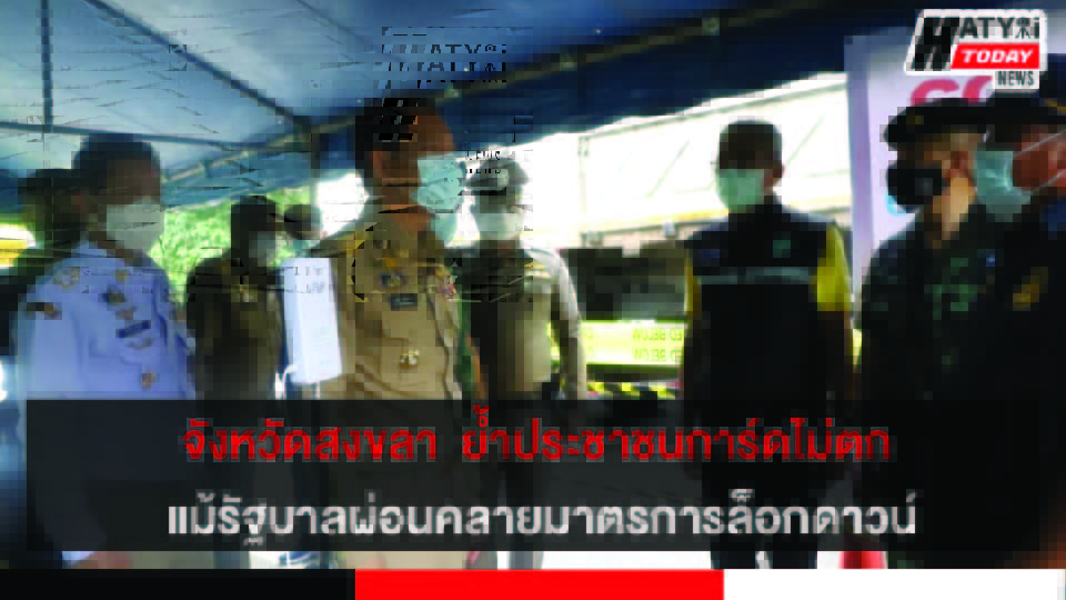 จังหวัดสงขลา  ขอความร่วมมือประชาชนปฏิบัติตามมาตรการอย่างเคร่งครัด แม้รัฐบาลผ่อนคลายมาตรการล็อกดาวน์