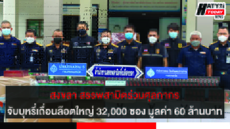 สงขลา สรรพสามิตร่วมกับศุลกากร จับกุมบุหรี่เถื่อนล๊อตใหญ่ 32,000 ซอง มูลค่า 60 ล้านบาทขณะลำเลียงเข้ามาทางทะเล