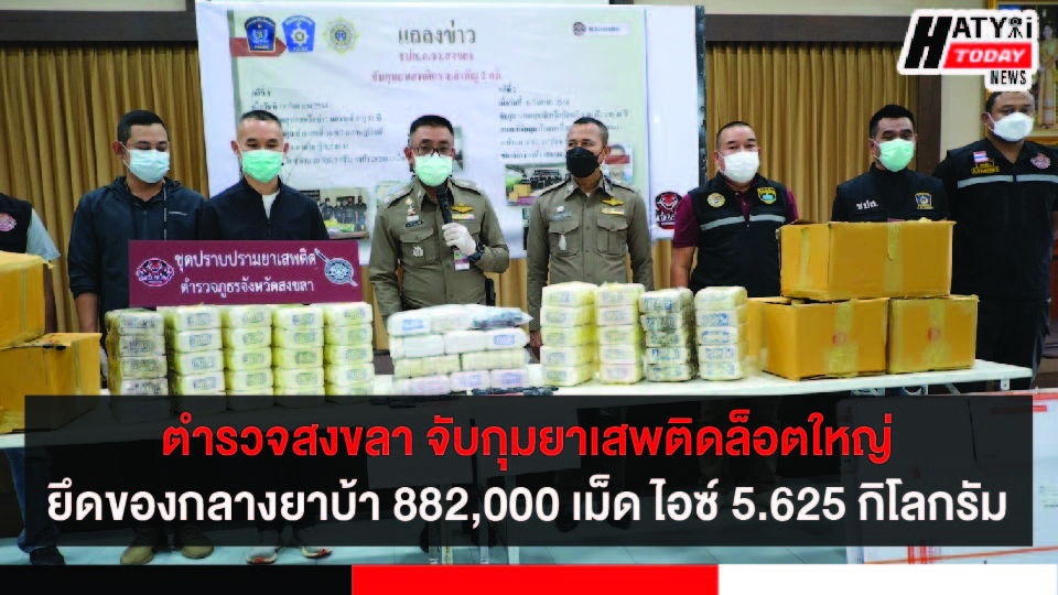 ตำรวจภูธรสงขลา จับกุมยาบ้า 882,000  เม็ดและยาไอซ์  5.625 กิโลกรัม