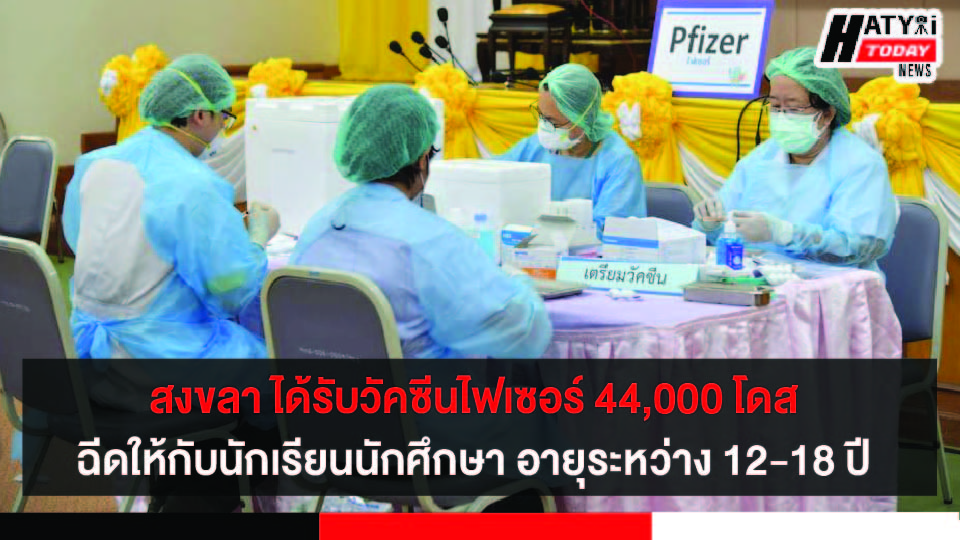 จังหวัดสงขลา ได้รับการจัดสรรวัคซีนไฟเซอร์กว่า 44,000 โดส เตรียมฉีดให้นักเรียนนักศึกษา อายุระหว่าง 12-18 ปี