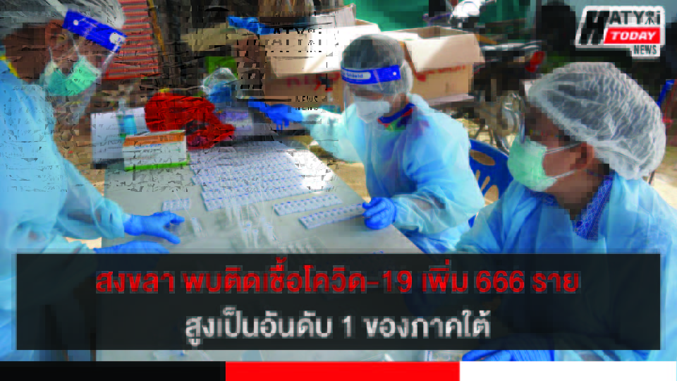 สงขลา พบติดเชื้อโควิด-19 เพิ่ม 666 ราย สูงเป็นอันดับ 1 ของภาคใต้ สาธารณสุขเร่งตรวจเชิงรุก