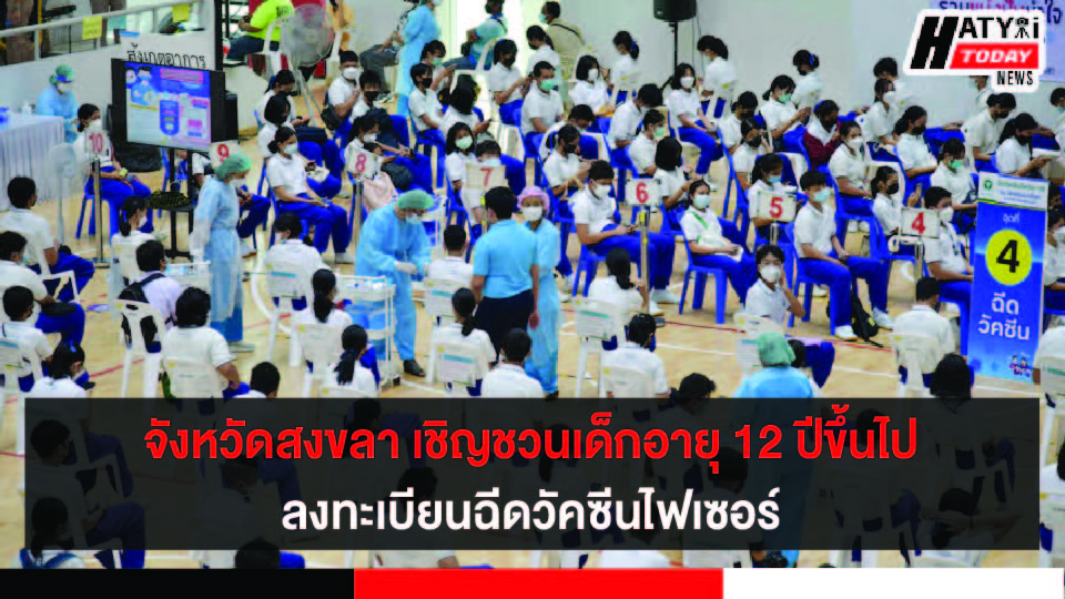 จังหวัดสงขลา เชิญชวนเด็กอายุ 12 ปีขึ้นไป รับการฉีดวัคซีนไฟเซอร์ เตรียมความพร้อมก่อนเปิดเทอม