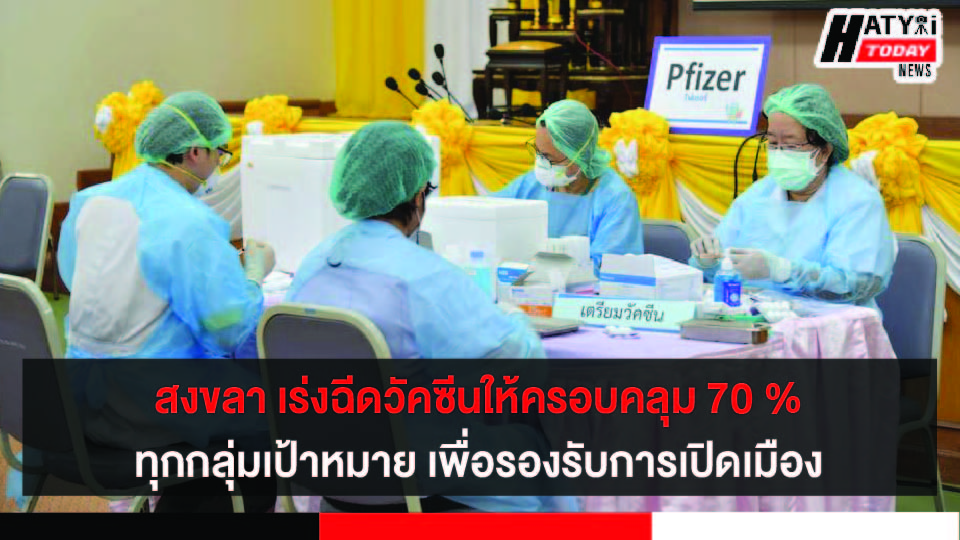 จังหวัดสงขลา ตั้งเป้าฉีดวัคซีนให้ครอบคลุม 70 % ของทุกกลุ่มเป้าหมายเพื่อรองรับการเปิดเมือง