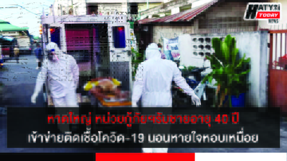 หาดใหญ่ หน่วยกู้ภัยฯ รับชายอายุ 40 ปี เข้าข่ายติดเชื้อโควิด-19 นอนหายใจหอบเหนื่อย