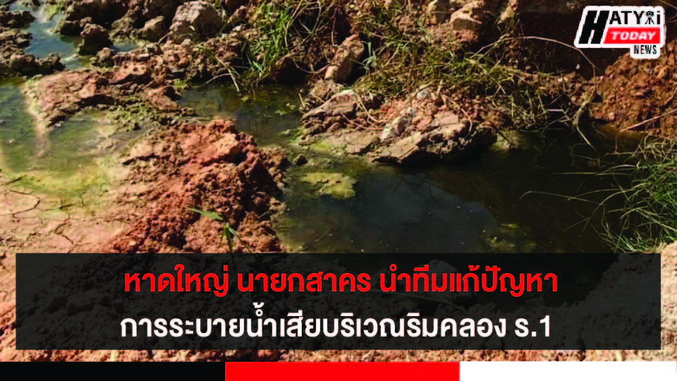 หาดใหญ่ นายกสาคร นำทีมแก้ปัญหาการระบายน้ำและระบายน้ำเสีย บริเวณริมคลอง ร.1