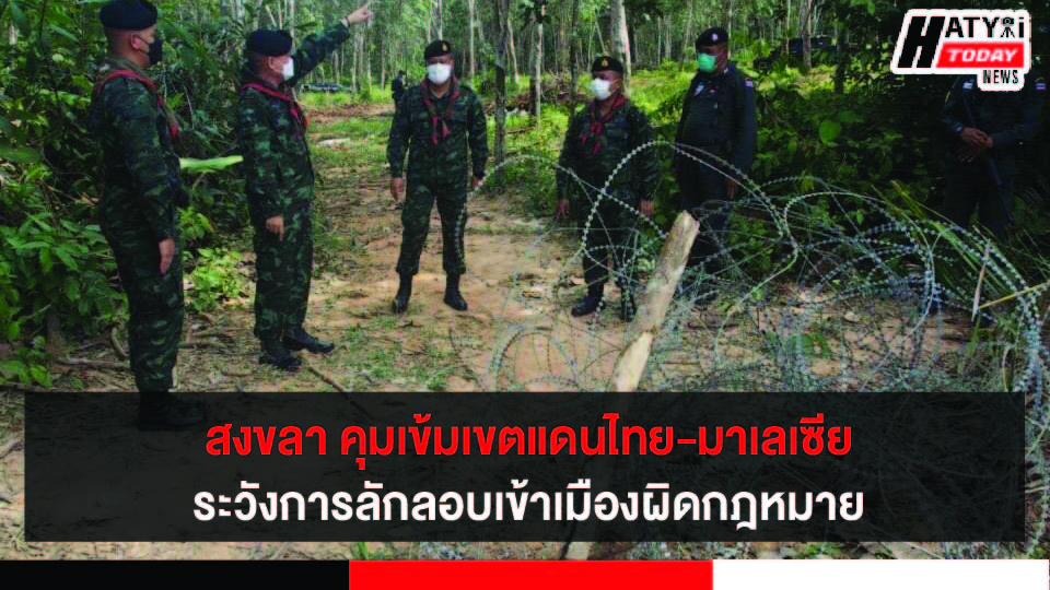 สงขลา คุมเข้มเขตแดนไทย-มาเลเซียระวังการลักลอบเข้าเมืองโดยผิดกฎหมาย