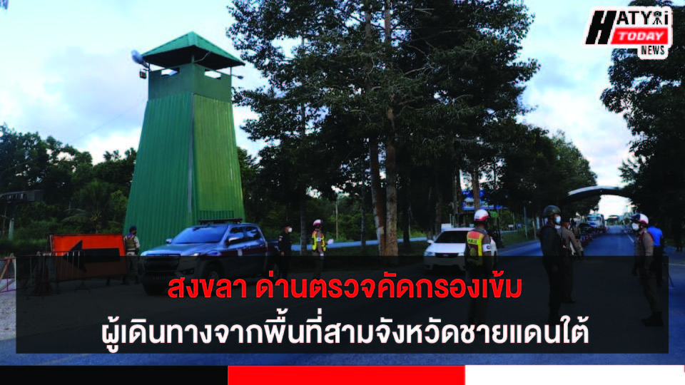 ผู้ว่าฯ สงขลา ลงพื้นที่อ.เทพา ด่านตรวจคัดกรองผู้เดินทางจากพื้นที่สามจังหวัดชายแดนใต้