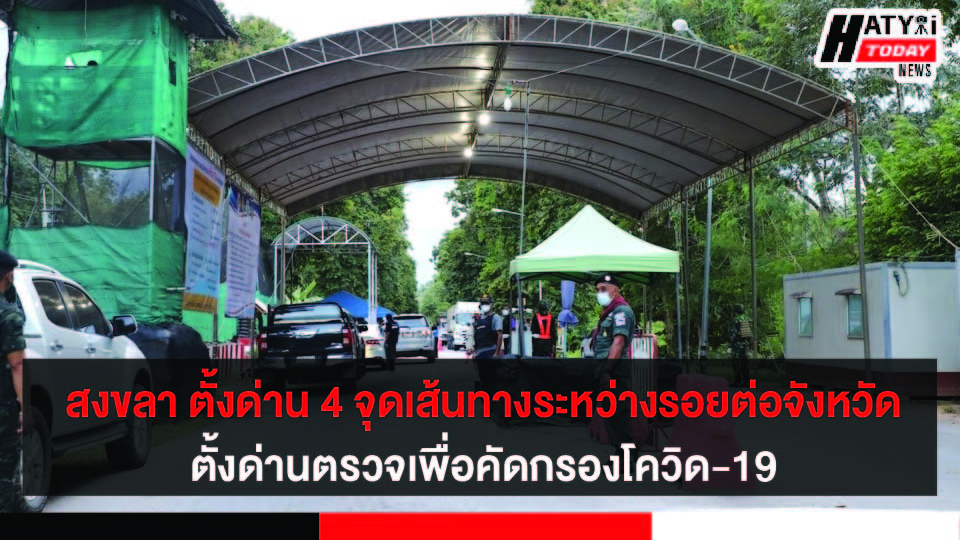 สงขลา ตั้งด่าน 4 จุดเส้นทางระหว่างสงขลา ปัตตานี ยะลา ตั้งด่านตรวจเพื่อคัดกรองการเข้าจังหวัด