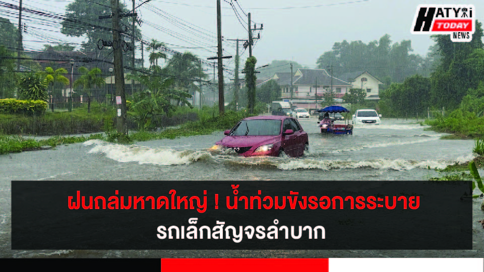 ฝนถล่มหาดใหญ่ ! น้ำท่วมขังรอการระบายรถเล็กสัญจรลำบาก