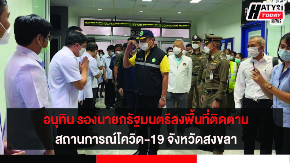 อนุทินและรมว.ท่องเที่ยวลงพื้นที่ติดตามสถานการณ์โควิด 19 จังหวัดสงขลา