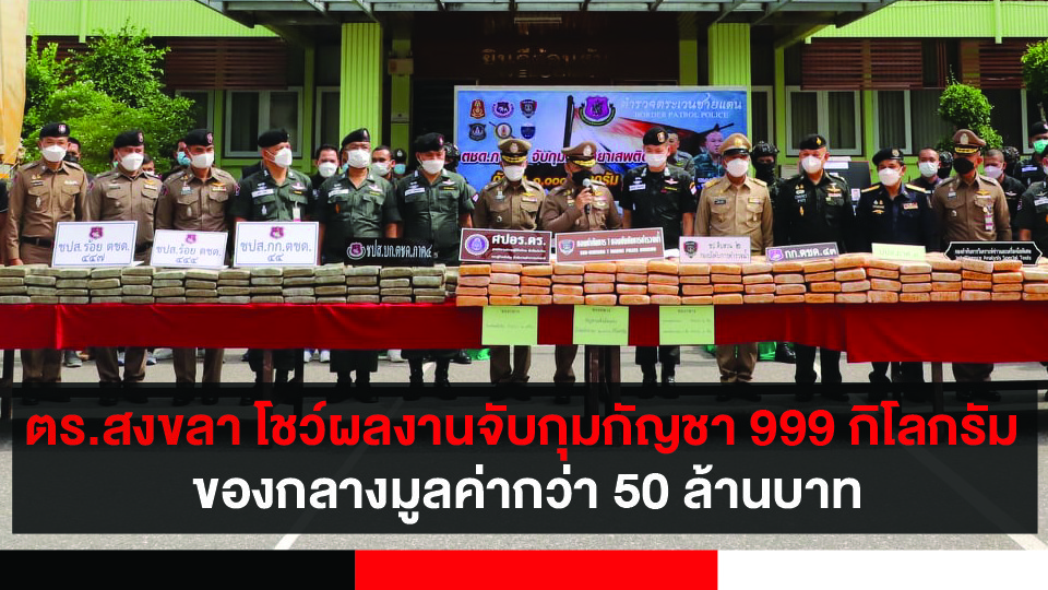 สงขลา รองผู้บัญชาการตำรวจแห่งชาติ แถลงข่าวจับกุมยาเสพติด กัญชา 999 กิโลกรัมของกลางมูลค่ากว่า 50 ล้านบาท