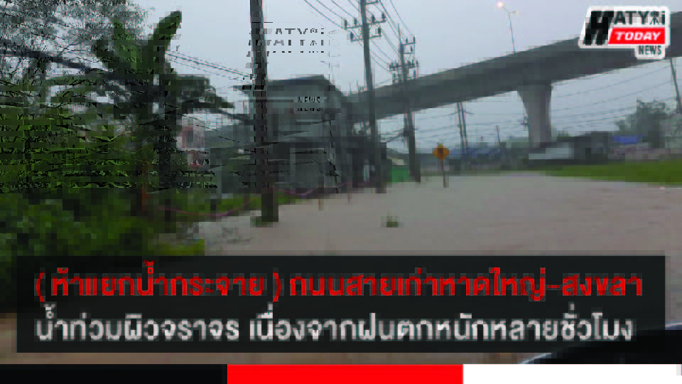 ( ห้าแยกน้ำกระจาย ) ถนนสายเก่าหาดใหญ่-สงขลา น้ำท่วมผิวจราจร เนื่องจากฝนตกหนักติดต่อกันหลายชั่วโมง 5 ปกข่าว 01