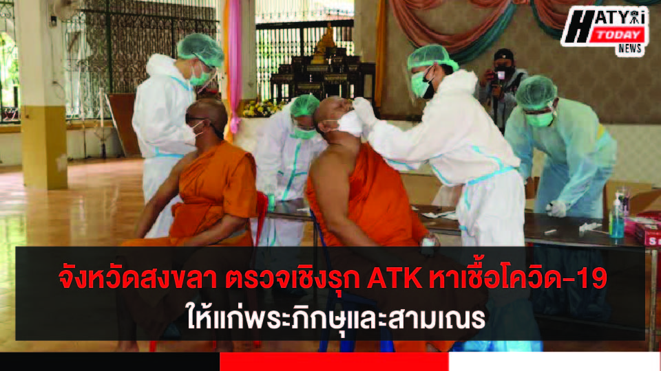 จังหวัดสงขลา ตรวจเชิงรุกATK หาเชื้อโควิด-19  ให้แก่พระภิกษุและสามเณร