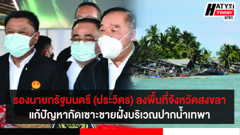 รองนายกรัฐมนตรี (ประวิตร) ลงพื้นที่จังหวัดสงขลา เร่งแก้ปัญหาน้ำท่วมและการกัดเซาะชายฝั่งบริเวณปากแม่น้ำเทพา