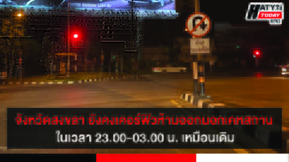 จังหวัดสงขลา ยังคงเคอร์ฟิวห้ามออกนอกเคหสถาน 23.00-03.00 น. เหมือนเดิม