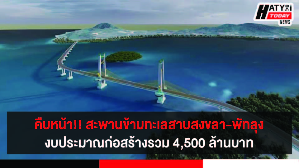 คืบหน้า !! ลักษณะโครงการก่อสร้างสะพานข้ามทะเลสาบสงขลา-พัทลุง งบประมาณในการก่อสร้างรวม 4,500 ล้านบาท