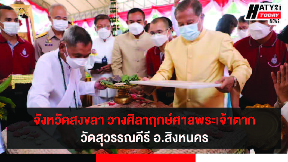 จังหวัดสงขลา บวงสรวงสักการะสิ่งศักดิ์สิทธิ์ และวางศิลาฤกษ์ศาลสมเด็จพระเจ้าตากสินมหาราชวัดสุวรรณคีรี อ.สิงหนคร