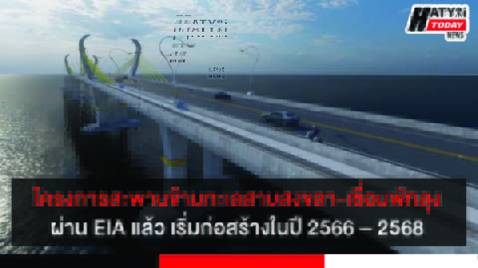 โครงการสะพานข้ามทะเลสาบสงขลา-เชื่อมพัทลุง ผ่าน EIA แล้วเริ่มก่อสร้างได้ในปีงบประมาณ 2566 – 2568