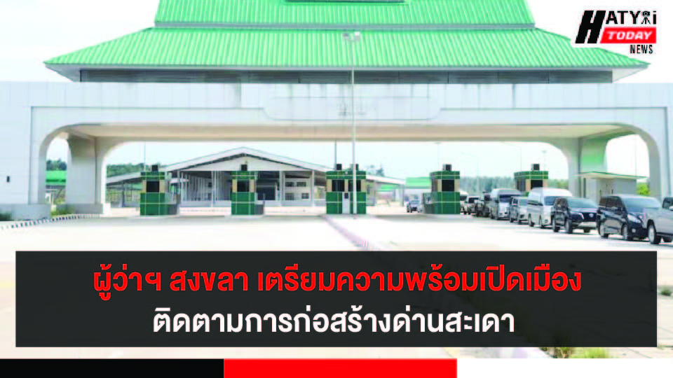 ผู้ว่าฯ สงขลา ติดตามการพัฒนาด่านพรมแดนสะเดา เตรียมเปิดพื้นที่ท่องเที่ยวระยะที่ 2 ในวันที่ 1-31 ธ.ค. 64