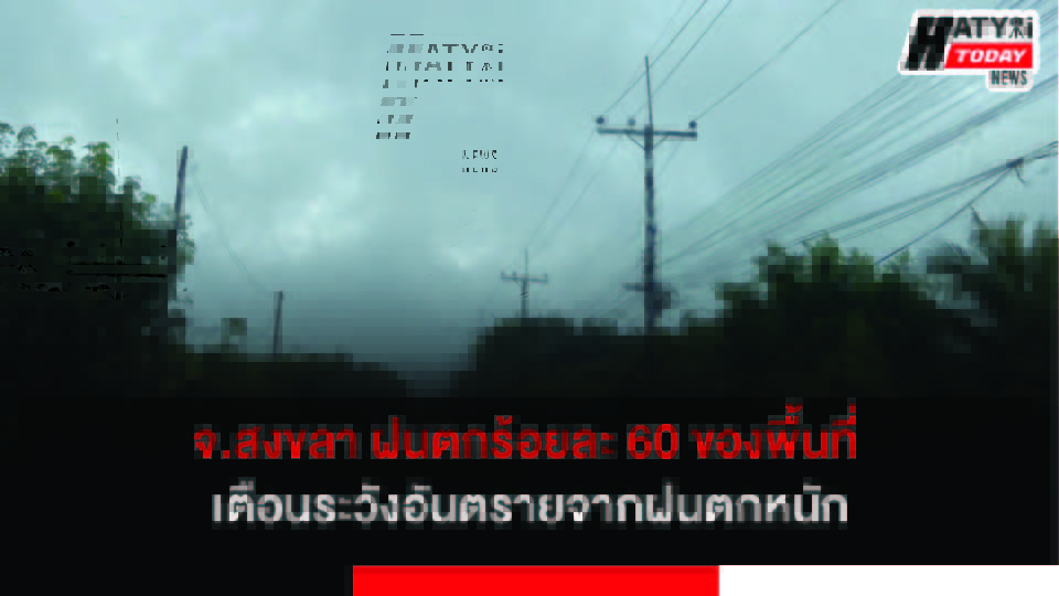 สงขลา ฝนตกร้อยละ 60 ของพื้นที่ เตือนระวังอันตรายจากฝนตกหนัก