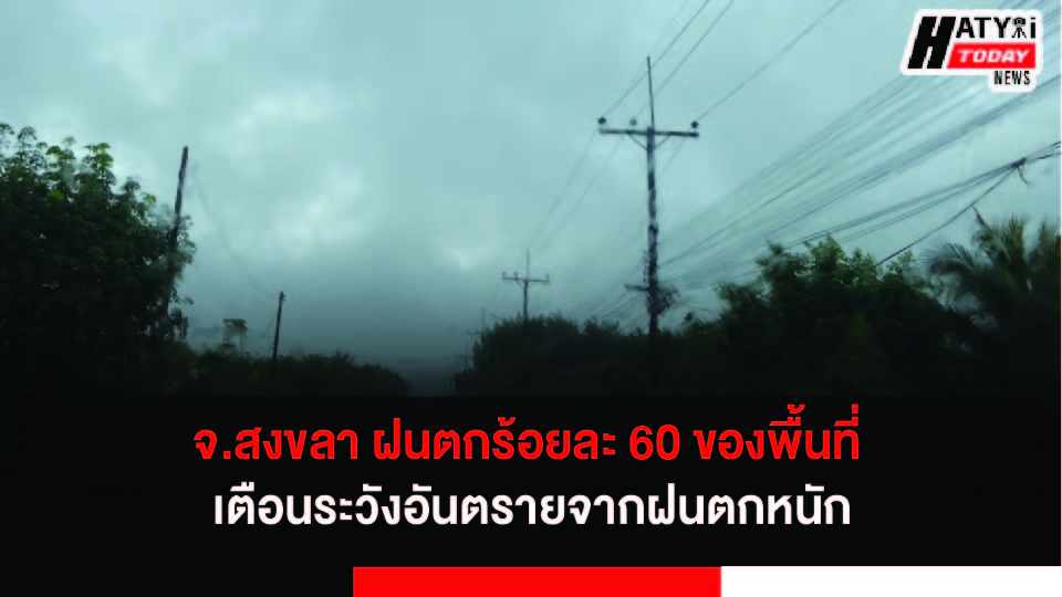 สงขลา ฝนตกร้อยละ 60 ของพื้นที่ เตือนระวังอันตรายจากฝนตกหนัก