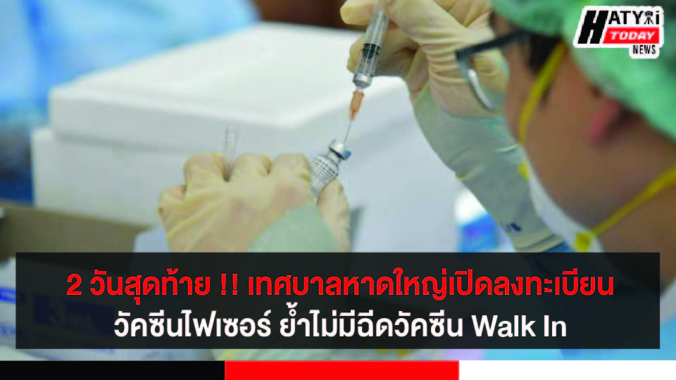 2 วันสุดท้าย !! เทศบาลหาดใหญ่เปิดลงทะเบียนวัคซีนไฟเซอร์ ย้ำไม่มีฉีดวัคซีน Walk in