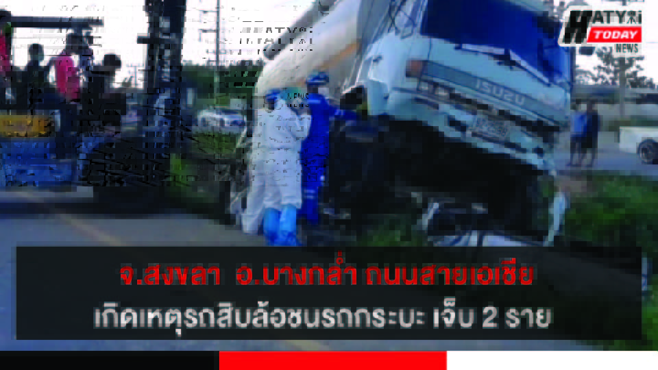 สงขลา ถนนสายเอเซียอ.บางกล่ำ อุบัติเหตุรถสิบล้อบรรทุกอาหารสัตว์ชนรถกระบะ เจ็บ 2 ราย