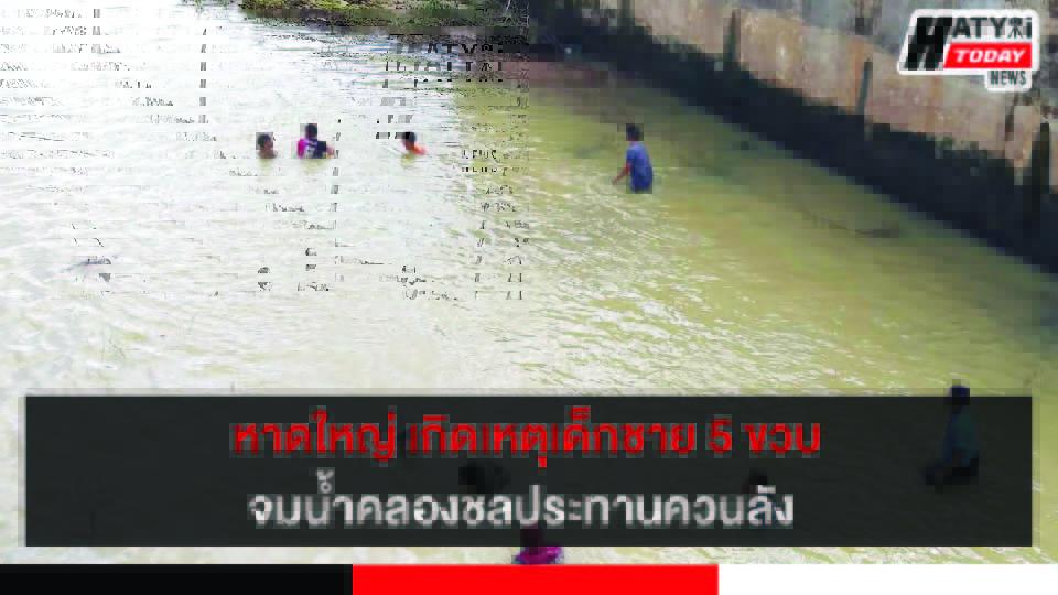 เกิดเหตุเด็กชาย 5 ขวบ จมน้ำคลองชลประทาน พื้นที่ต.ควนลัง อ.หาดใหญ่ 4 ปกข่าว 01