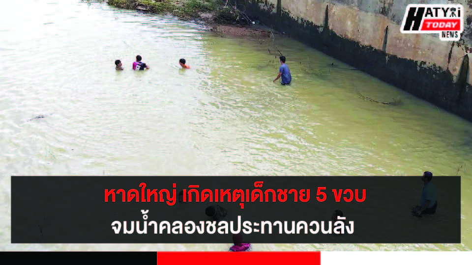 เกิดเหตุเด็กชาย 5 ขวบ จมน้ำคลองชลประทาน พื้นที่ต.ควนลัง อ.หาดใหญ่