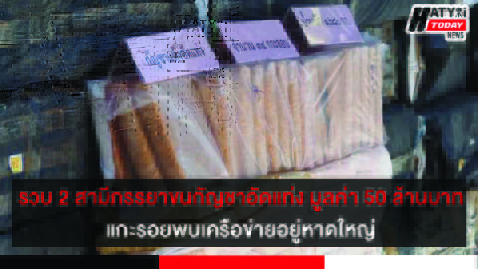 รวบ 2 สามีภรรยาพร้อมกัญชาอัดแท่ง 1,680 กิโลกรัม แกะรอยพบเครือข่ายนายทุนอยู่หาดใหญ่