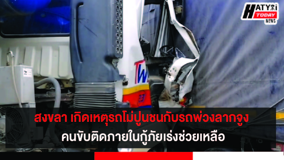 สงขลา เกิดเหตุรถสิบล้อโม่ปูนชนกับรถบรรทุกพ่วงลากจูง คนขับติดภายในกู้ภัยเร่งช่วยเหลือ