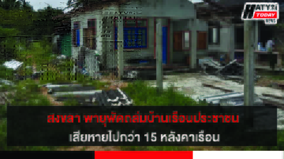 จ.สงขลา พายุพัดถล่มบ้านเรือนประชาชนอ.สทิงพระ เสียหายไปกว่า 15 หลังคาเรือน