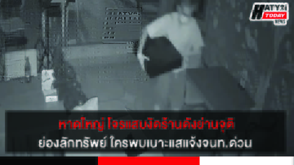 หาดใหญ่ โจรแสบงัดร้านดังย่านจุติ ย่องลักทรัพย์ ใครพบเบาะแสแจ้งจนท.ด่วน