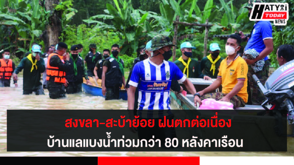 สงขลา-สะบ้าย้อย ฝนตกต่อเนื่อง บ้านแลแบงวิกฤติ น้ำท่วมหมู่บ้านกว่า 80 หลังคาเรือน