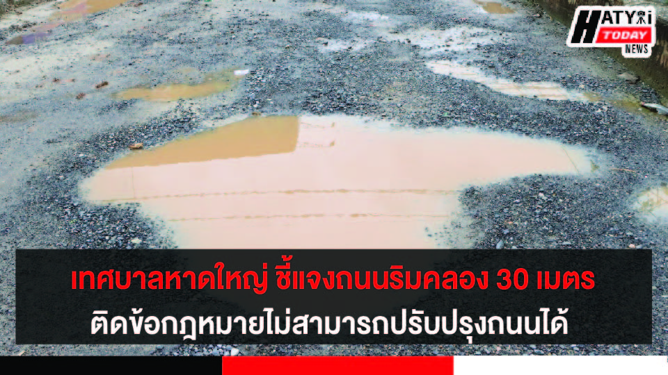 เทศบาลนครหาดใหญ่ ชี้แจงถนนริมคลอง 30 เมตร อยู่ในข้อผูกพันทางกฎหมายไม่สามารถปรับปรุงถนนได้