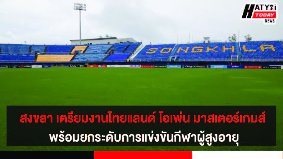 สงขลา เตรียมความพร้อมการแข่งขัน “ไทยแลนด์ โอเพ่น มาสเตอร์เกมส์” พร้อมยกระดับการแข่งขันกีฬาผู้สูงอายุให้ทัดเทียมกับมาตรฐานสากล