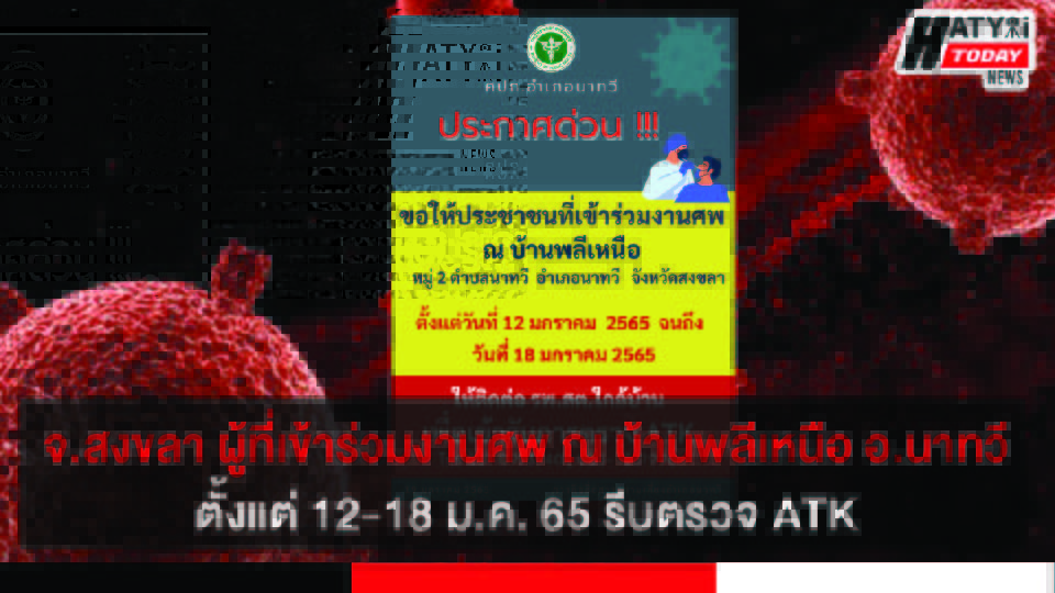 จ.สงขลา ผู้ที่เข้าร่วมงานศพ ณ บ้านพลีเหนือ อ.นาทวี ตั้งแต่ 12-18 ม.ค. 65 รีบตรวจ ATK รพ.ใกล้บ้านด่วน