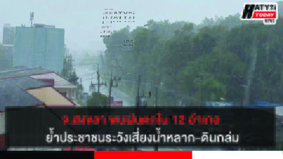 สงขลา พบฝนตกใน 12 อำเภอและมีฝนตกหนักบางแห่ง ย้ำประชาชนระวังเสี่ยงน้ำหลาก-ดินถล่ม