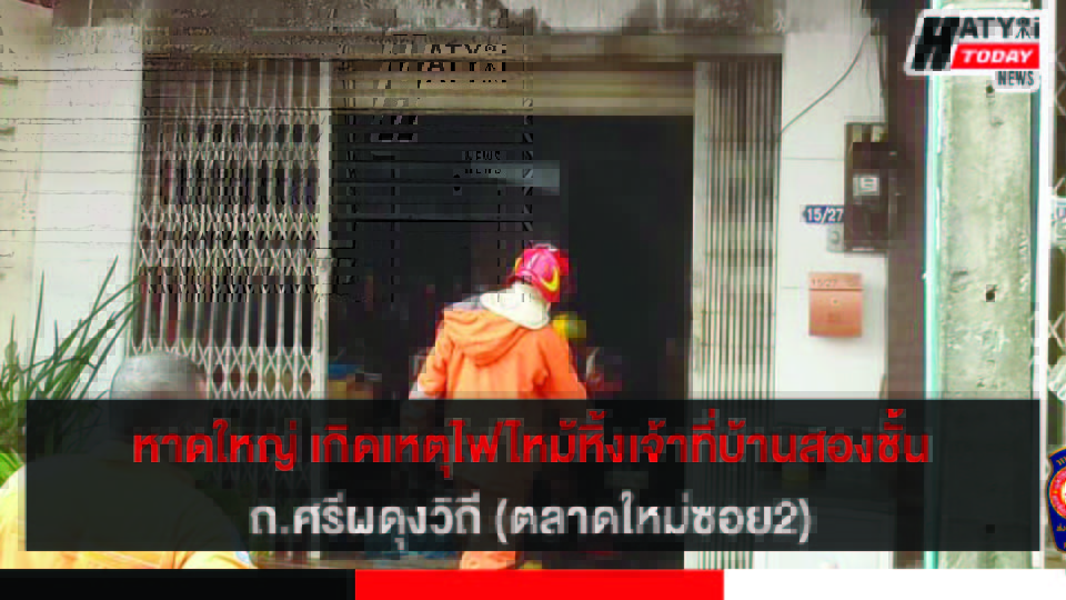 หาดใหญ่ เกิดเหตุไฟไหม้หิ้งเจ้าที่ในบ้านพักสองชั้น ถ.ศรีผดุงวิถี (ตลาดใหม่ซอย2)
