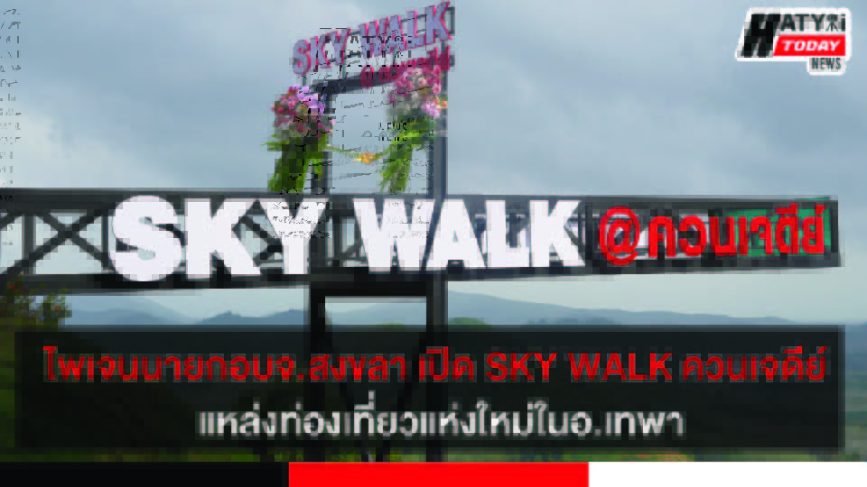 ไพเจนนายกอบจ.สงขลา เปิดพิธีSKY WALK ควนเจดีย์ แหล่งท่องเที่ยวแห่งใหม่ในอ.เทพา