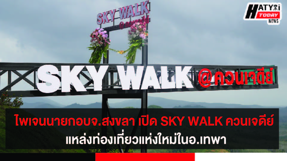 ไพเจนนายกอบจ.สงขลา เปิดพิธีSKY WALK ควนเจดีย์ แหล่งท่องเที่ยวแห่งใหม่ในอ.เทพา