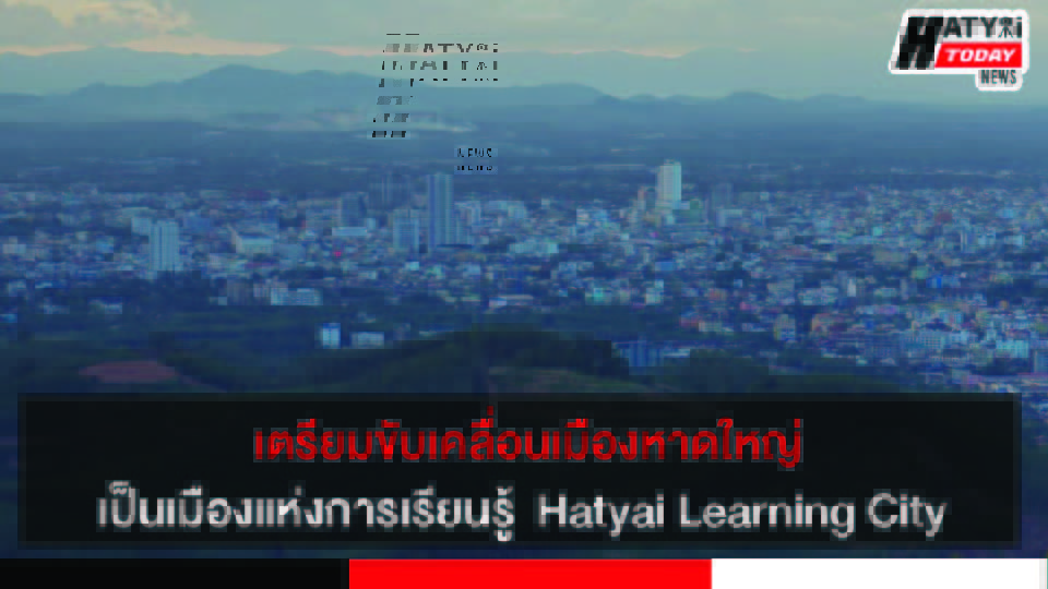 หาดใหญ่ เตรียมขับเคลื่อนเมืองเป็นเมืองแห่งการเรียนรู้  Hatyai Learning City